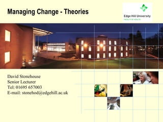 Managing Change - Theories




David Stonehouse
Senior Lecturer
Tel: 01695 657003
E-mail: stonehod@edgehill.ac.uk



          the University of choice
 