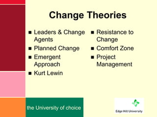 Change Theories
■ Leaders & Change ■ Resistance to
  Agents             Change
■ Planned Change   ■ Comfort Zone
■ Emergen...