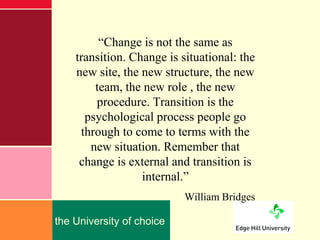 “Change is not the same as
    transition. Change is situational: the
    new site, the new structure, the new
        tea...