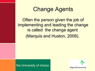 Change Agents
   Often the person given the job of
 implementing and leading the change
      is called the change agent
 ...