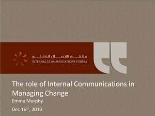 The role of Internal Communications in
Managing Change
Emma Murphy
Dec 16th, 2013

 