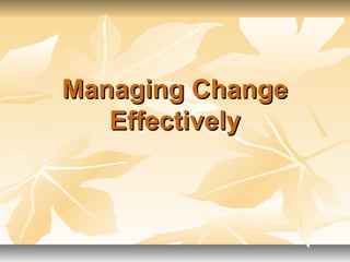 Managing Change
   Effectively
 