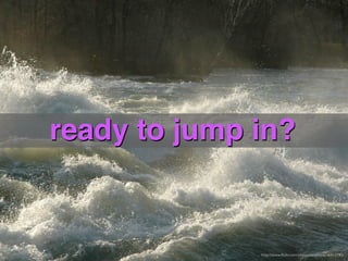 ready to jump in?


              http://www.ﬂickr.com/photos/amerune/16412745/
 