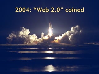 2004: “Web 2.0” coined
 