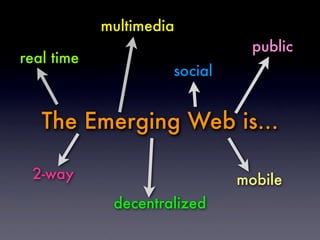 multimedia
                                public
real time
                     social


   The Emerging Web is...

 2-way                        mobile
             decentralized
 
