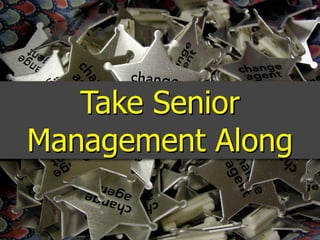 Take Senior
Management Along
 