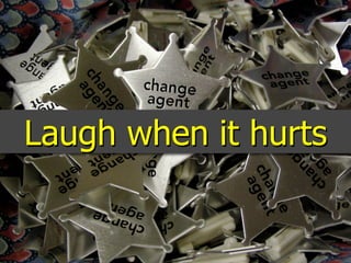 Laugh when it hurts
 