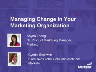 Managing Change in Your 
Marketing Organization 
Shyna Zhang 
Sr. Product Marketing Manager 
Marketo 
Cyndie Beckwith 
Executive Global Solutions Architect 
Marketo 
 
