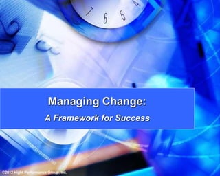 Managing Change:
                      A Framework for Success




©2012 Hight Performance Group, Inc.
 