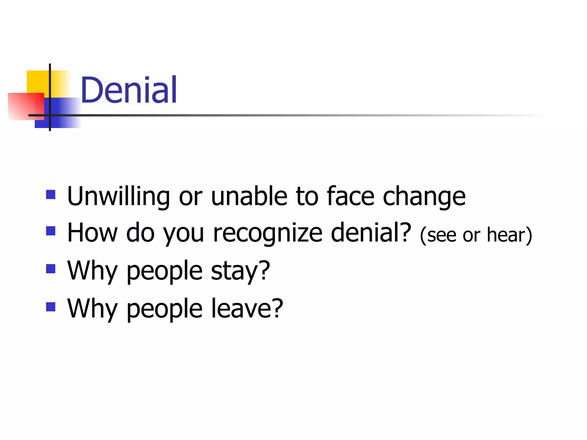 Denial Unwilling or unable to face change How do you recognize denial?  (see or hear) Why people stay? Why people leave? 