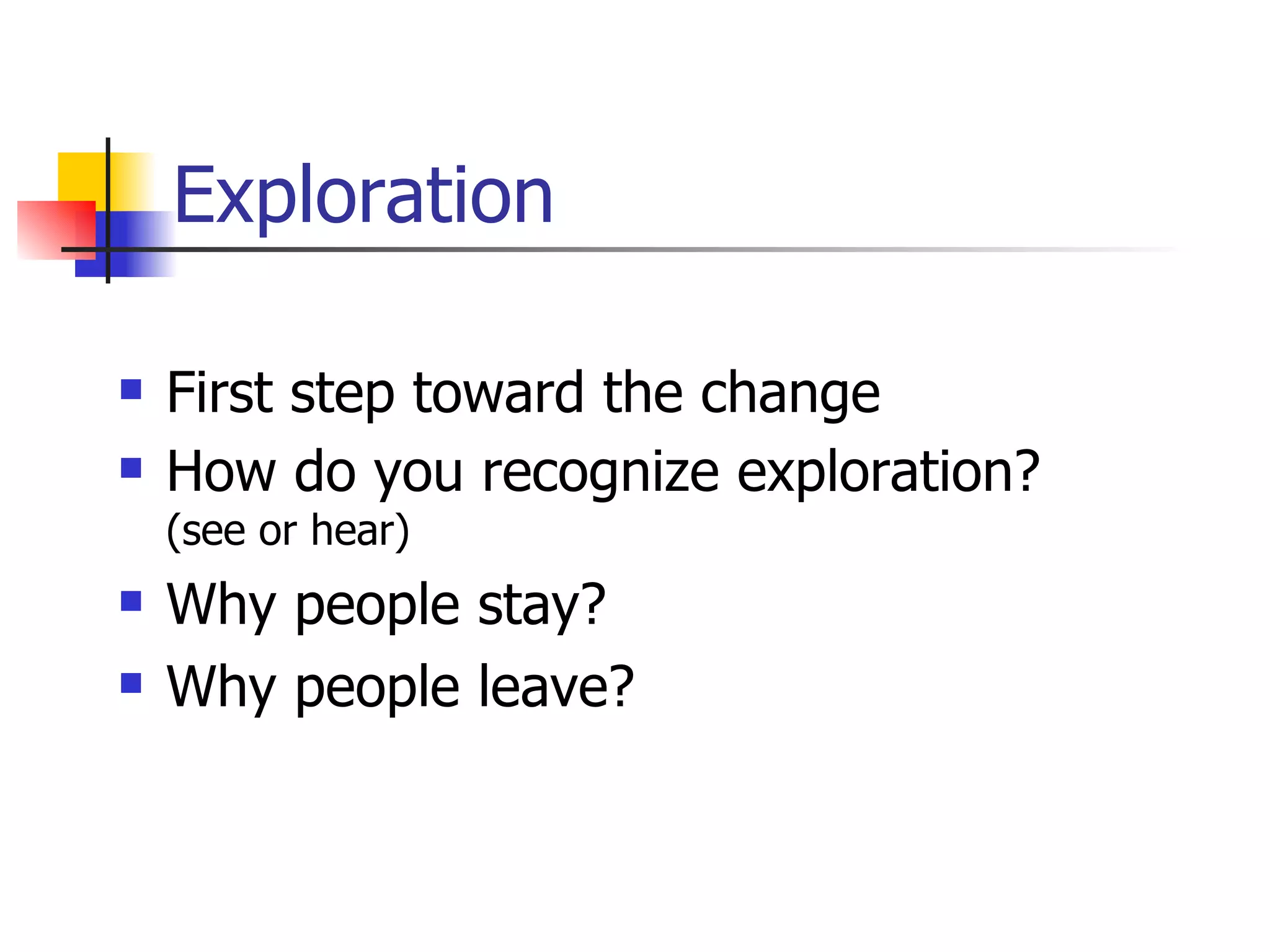Exploration First step toward the change How do you recognize exploration?  (see or hear) Why people stay? Why people leave? 