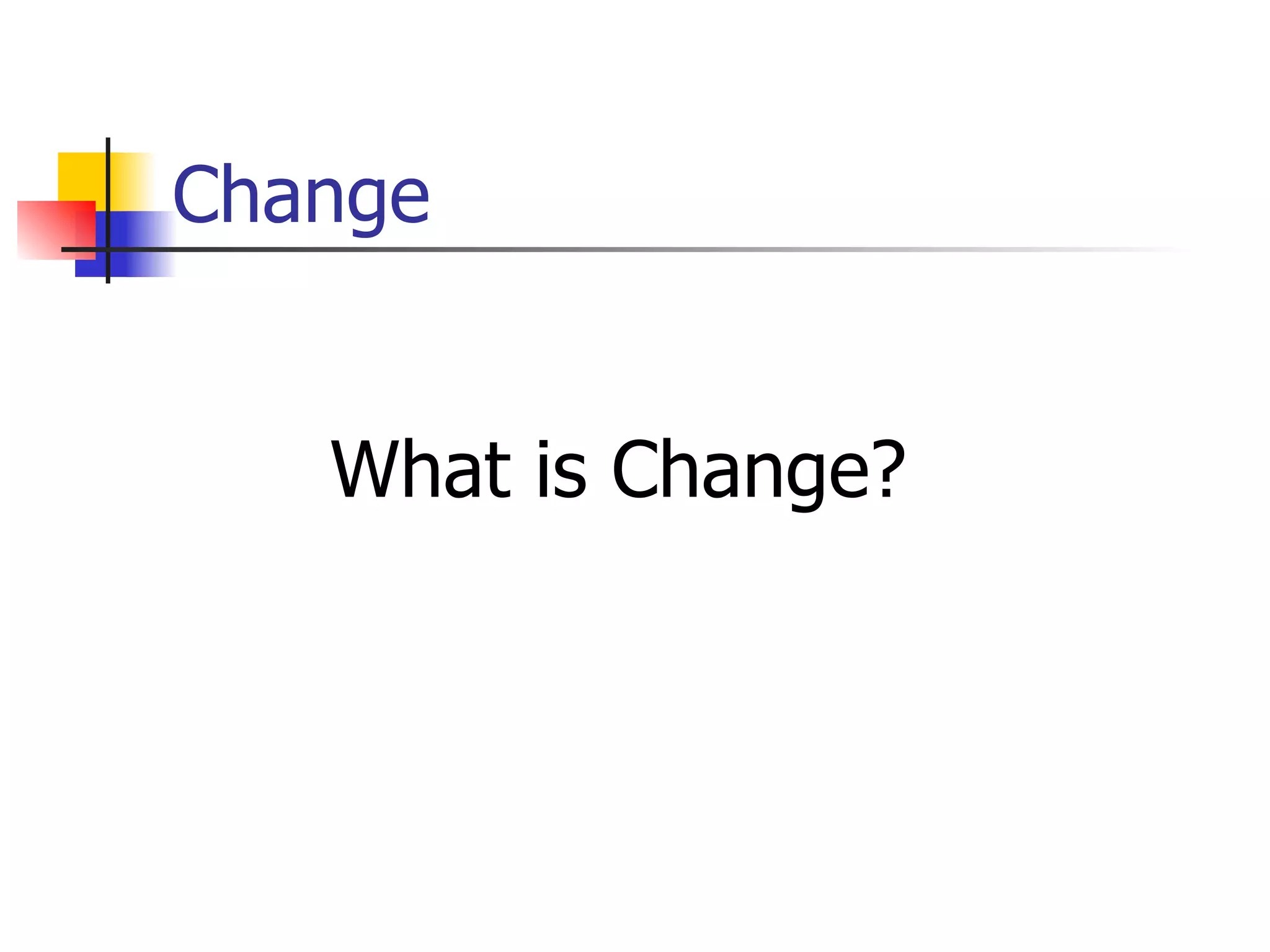 Change What is Change? 