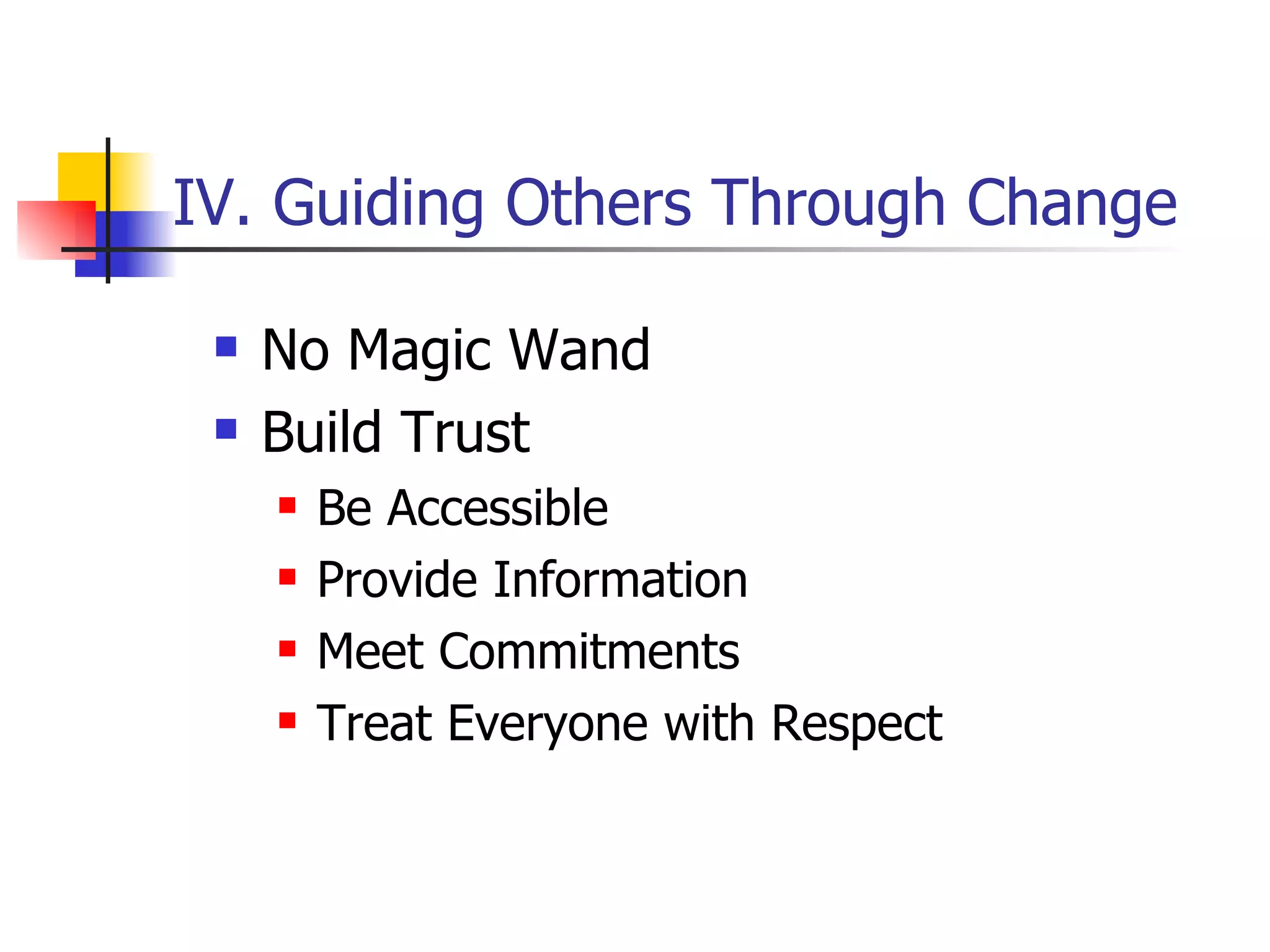 IV. Guiding Others Through Change No Magic Wand Build Trust Be Accessible Provide Information Meet Commitments Treat Everyone with Respect 