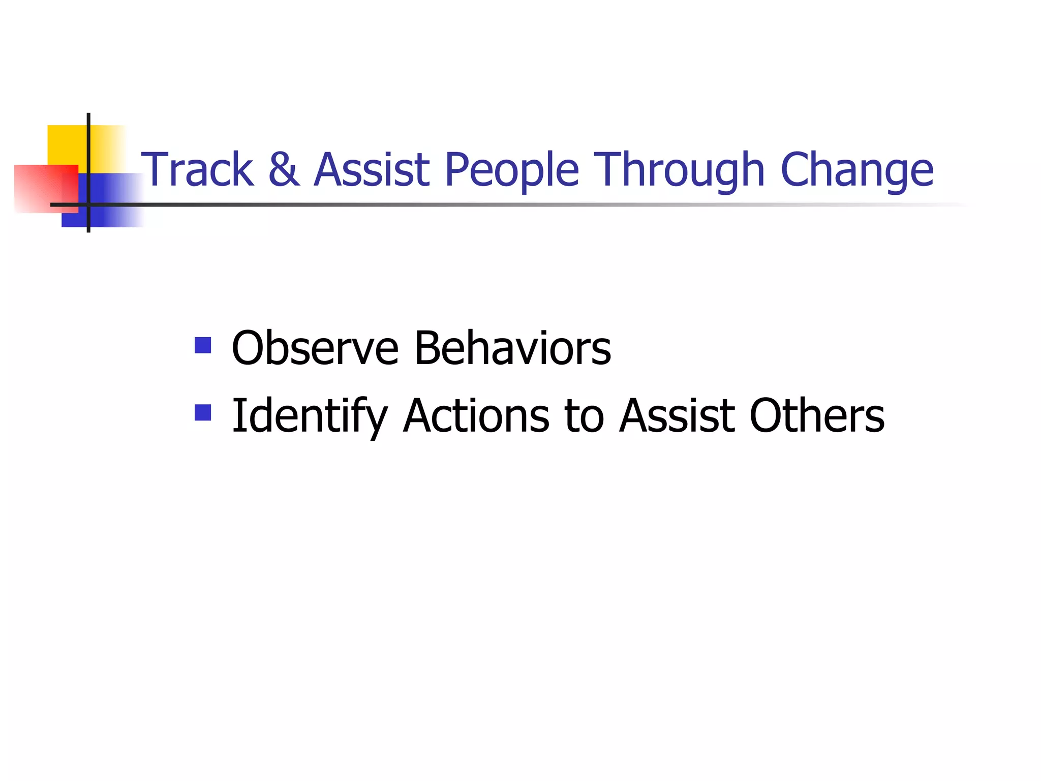 Track & Assist People Through Change Observe Behaviors Identify Actions to Assist Others 