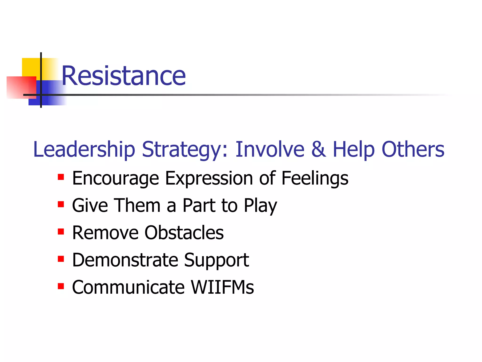 Resistance Leadership Strategy:   Involve & Help Others Encourage Expression of Feelings Give Them a Part to Play Remove Obstacles Demonstrate Support  Communicate WIIFMs 