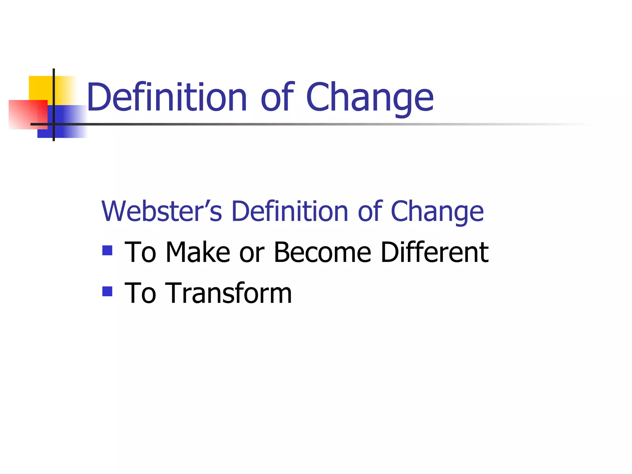 Definition of Change Webster’s Definition of Change To Make or Become Different To Transform 