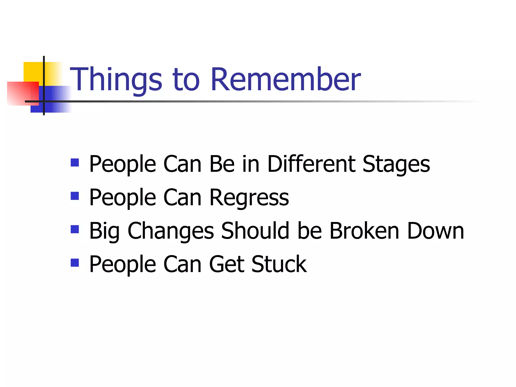 Things to Remember People Can Be in Different Stages  People Can Regress Big Changes Should be Broken Down People Can Get Stuck 