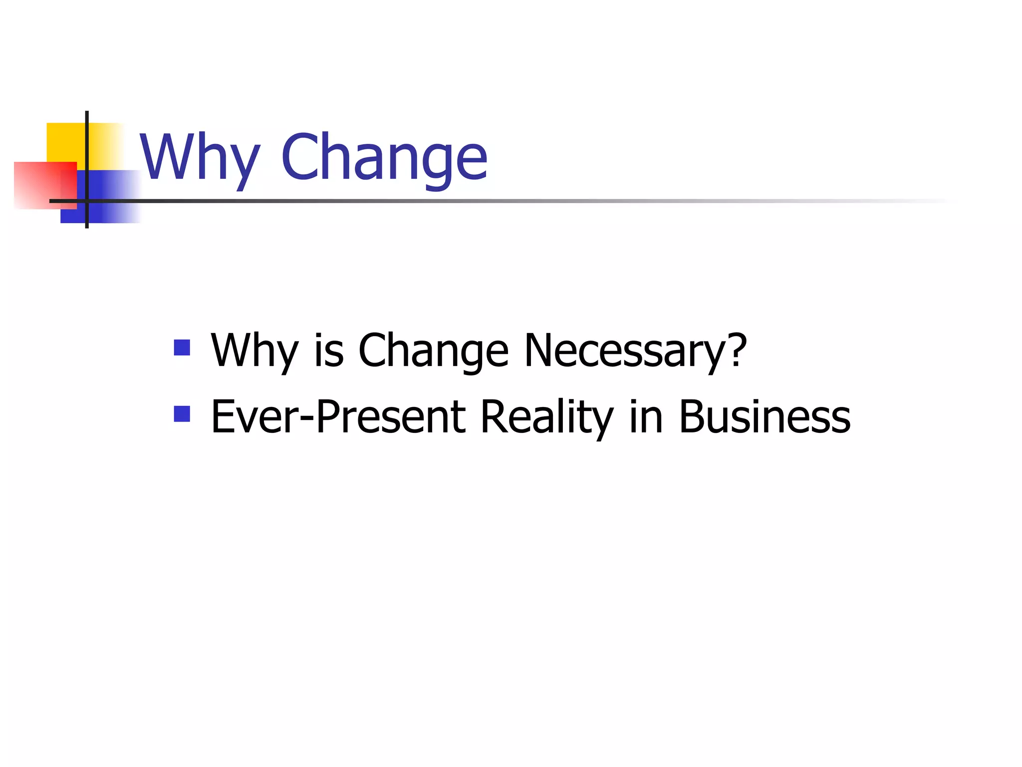 Why Change Why is Change Necessary? Ever-Present Reality in Business 