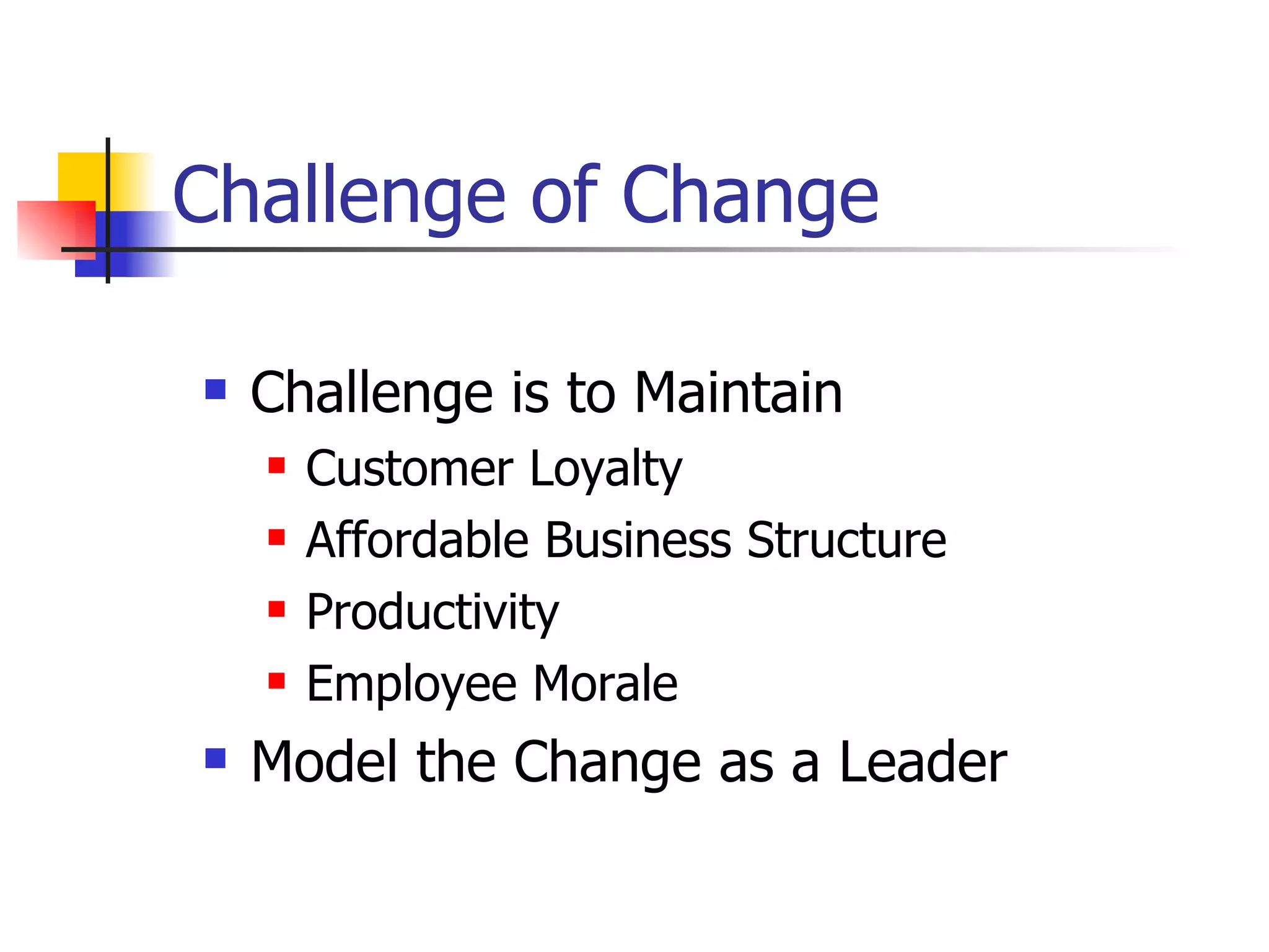Challenge of Change Challenge is to Maintain Customer Loyalty Affordable Business Structure Productivity Employee Morale Model the Change as a Leader 