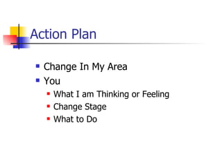 Action Plan <ul><li>Change In My Area </li></ul><ul><li>You </li></ul><ul><ul><li>What I am Thinking or Feeling </li></ul>...