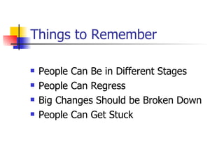 Things to Remember <ul><li>People Can Be in Different Stages  </li></ul><ul><li>People Can Regress </li></ul><ul><li>Big C...