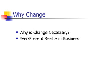 Why Change <ul><li>Why is Change Necessary? </li></ul><ul><li>Ever-Present Reality in Business </li></ul>