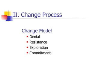 II. Change Process <ul><li>Change Model </li></ul><ul><ul><li>Denial </li></ul></ul><ul><ul><li>Resistance </li></ul></ul>...
