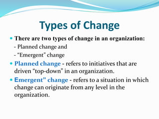 Types of Change
 There are two types of change in an organization:
- Planned change and
- “Emergent” change
 Planned cha...