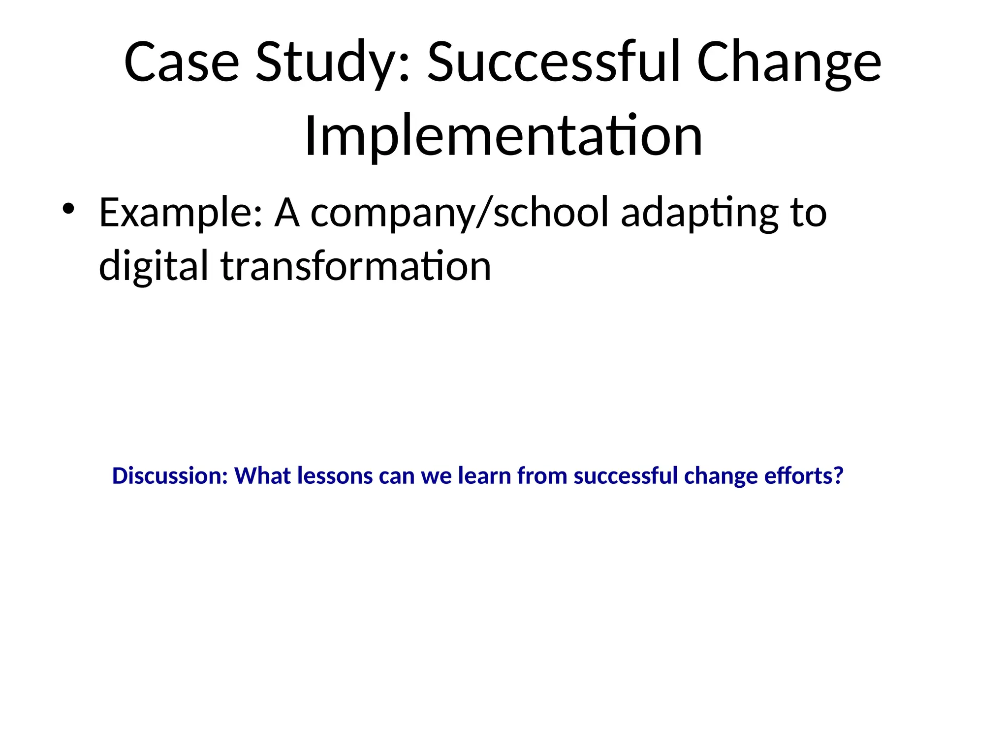 Case Study: Successful Change
Implementation
• Example: A company/school adapting to
digital transformation
Discussion: What lessons can we learn from successful change efforts?
 