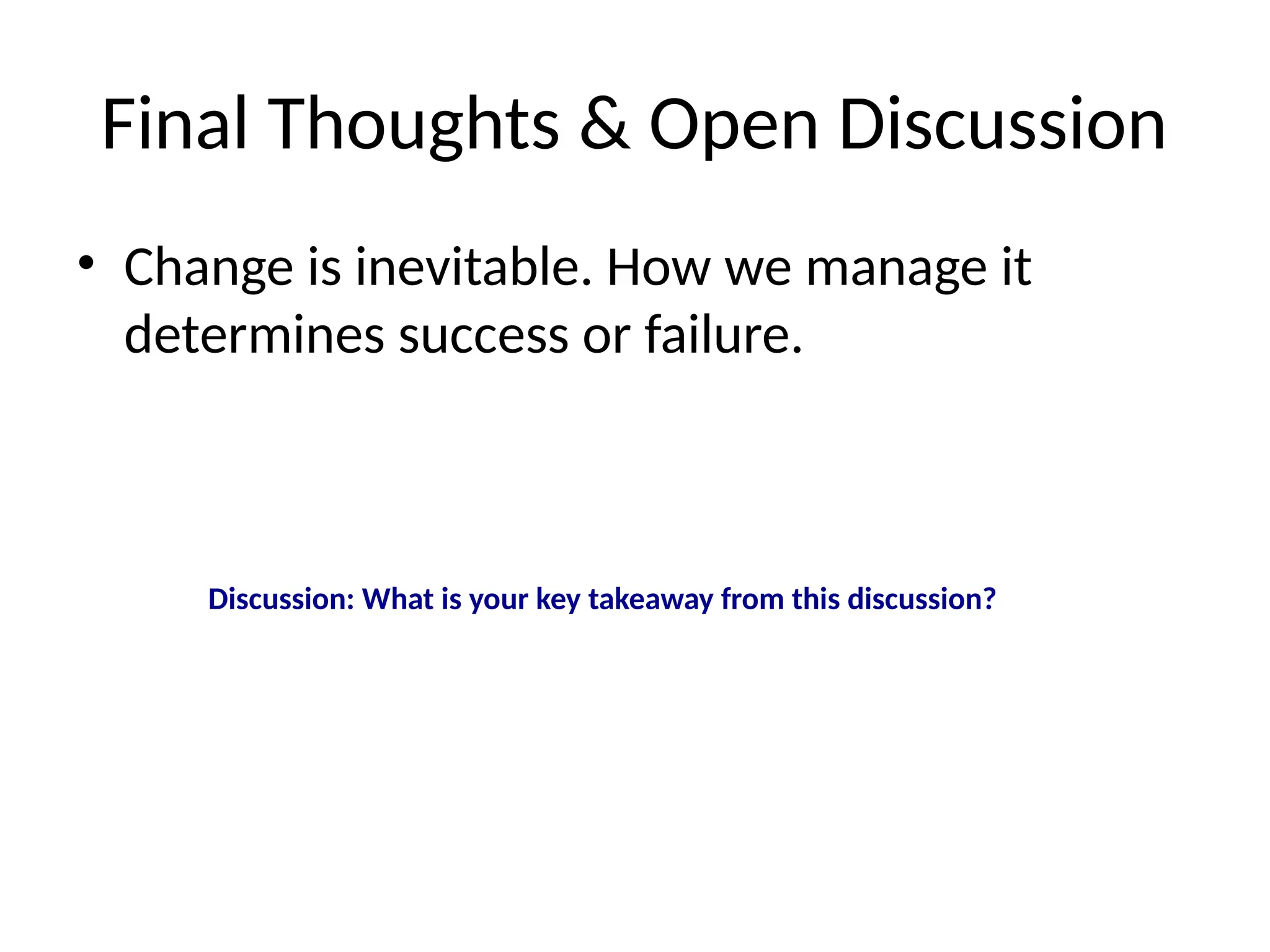 Final Thoughts & Open Discussion
• Change is inevitable. How we manage it
determines success or failure.
Discussion: What is your key takeaway from this discussion?
 