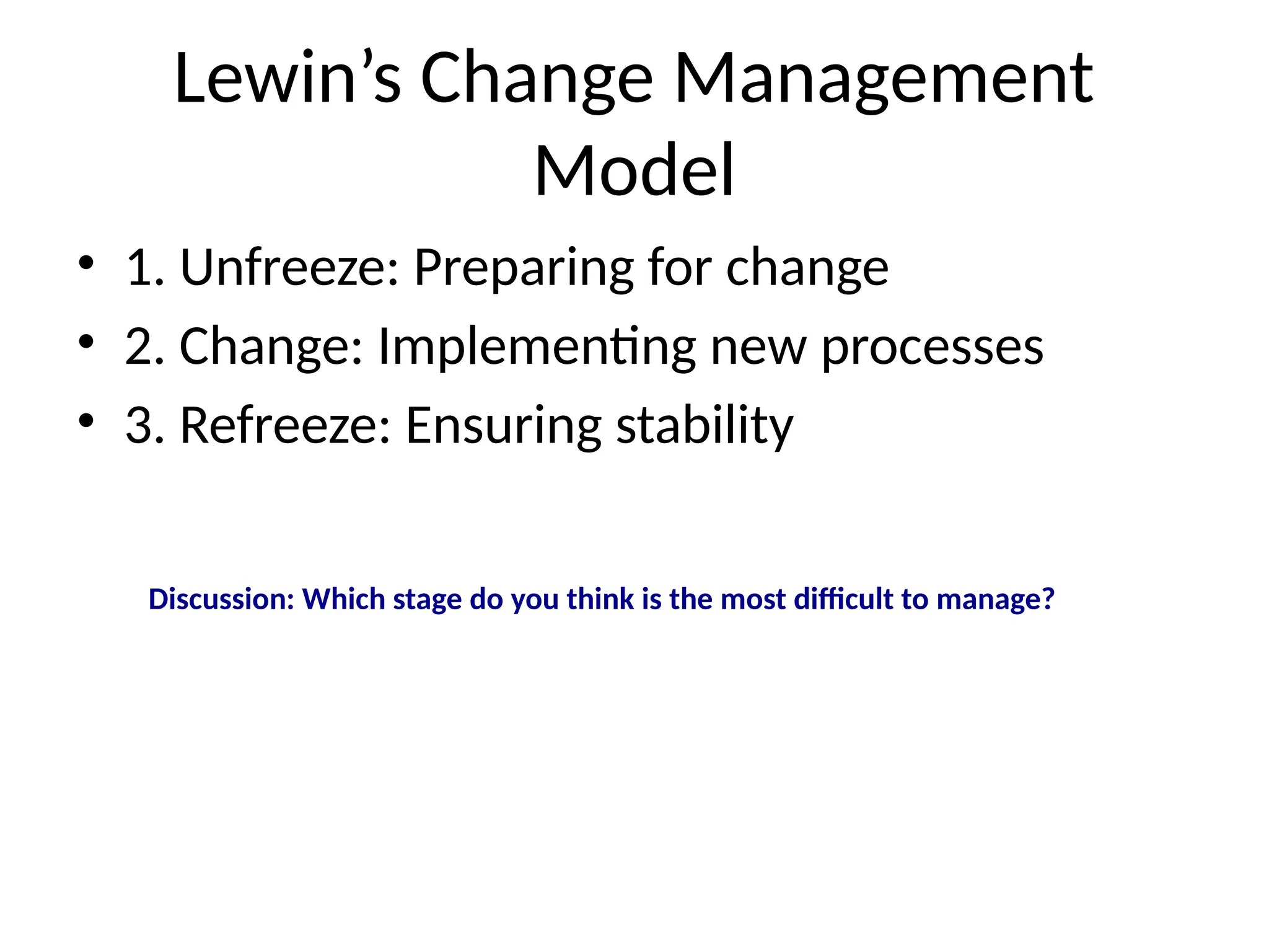 Lewin’s Change Management
Model
• 1. Unfreeze: Preparing for change
• 2. Change: Implementing new processes
• 3. Refreeze: Ensuring stability
Discussion: Which stage do you think is the most difficult to manage?
 