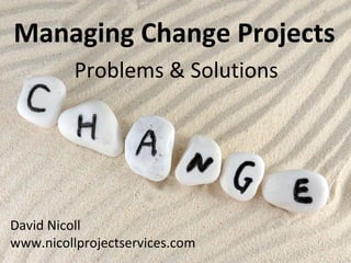 Managing Change Projects
David Nicoll
Problems & Solutions
 