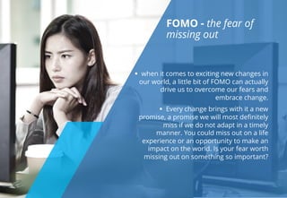 FOMO - the fear of
missing out
§ when it comes to exciting new changes in
our world, a little bit of FOMO can actually
dri...