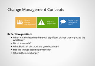Change Management Concepts
Reflection questions
§ When was the last time there was significant change that impacted the
wo...