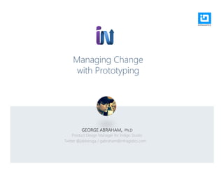 Managing Change
with Prototyping
GEORGE ABRAHAM, Ph.D
Product Design Manager for Indigo Studio
Twitter @jabbersga / gabraham@infragistics.com
 