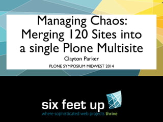 Clayton Parker
Managing Chaos:
Merging 120 Sites into
a single Plone Multisite
PLONE SYMPOSIUM MIDWEST 2014
 