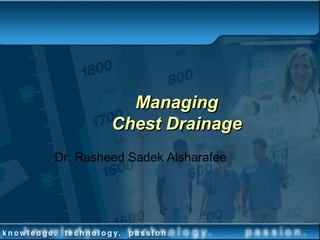Managing
Chest Drainage
Dr: Rasheed Sadek Alsharafee
 