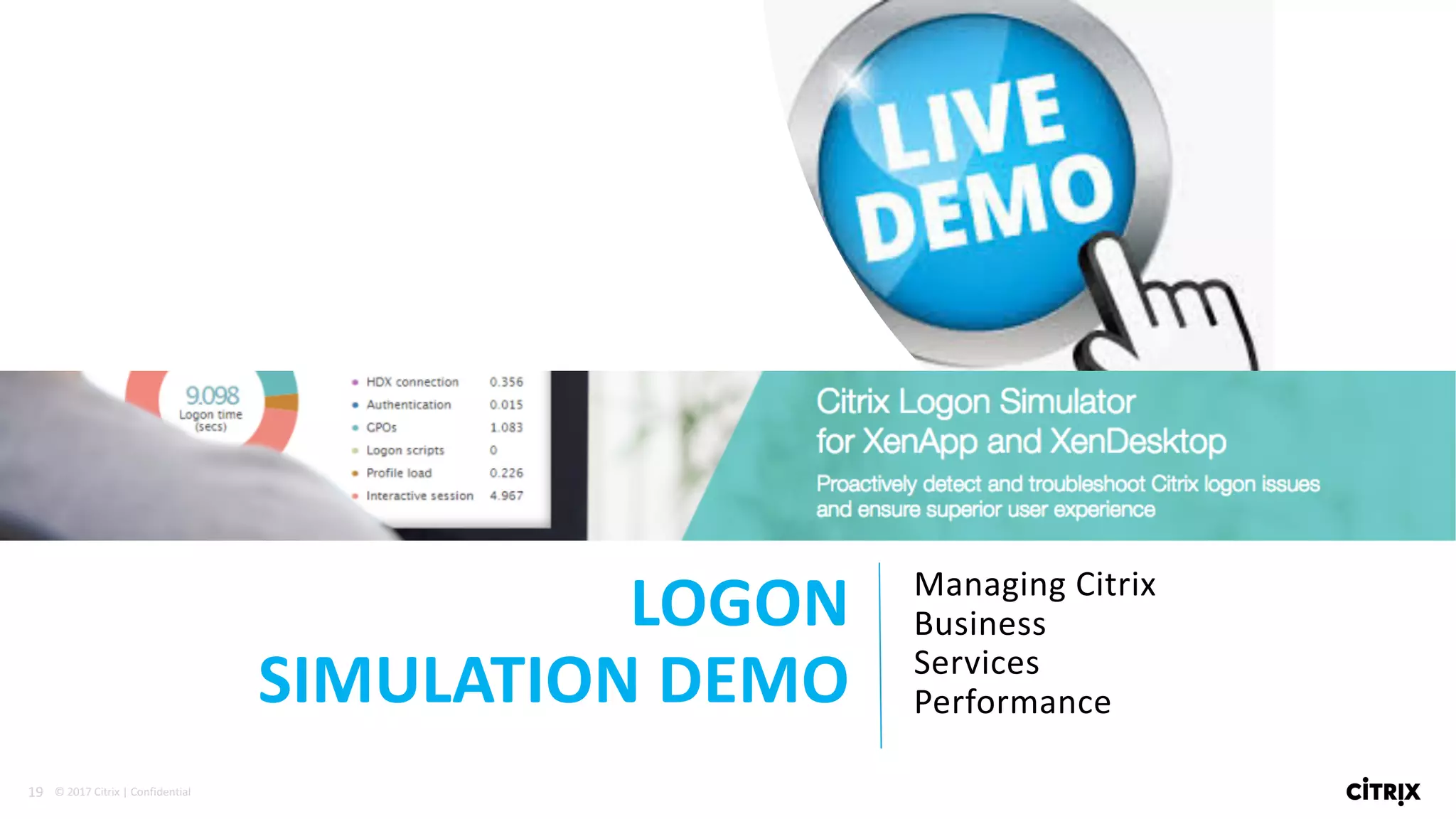 19 ©	2017	Citrix	|	Confidential	
LOGON	
SIMULATION	DEMO
Managing	Citrix	
Business	
Services	
Performance
 