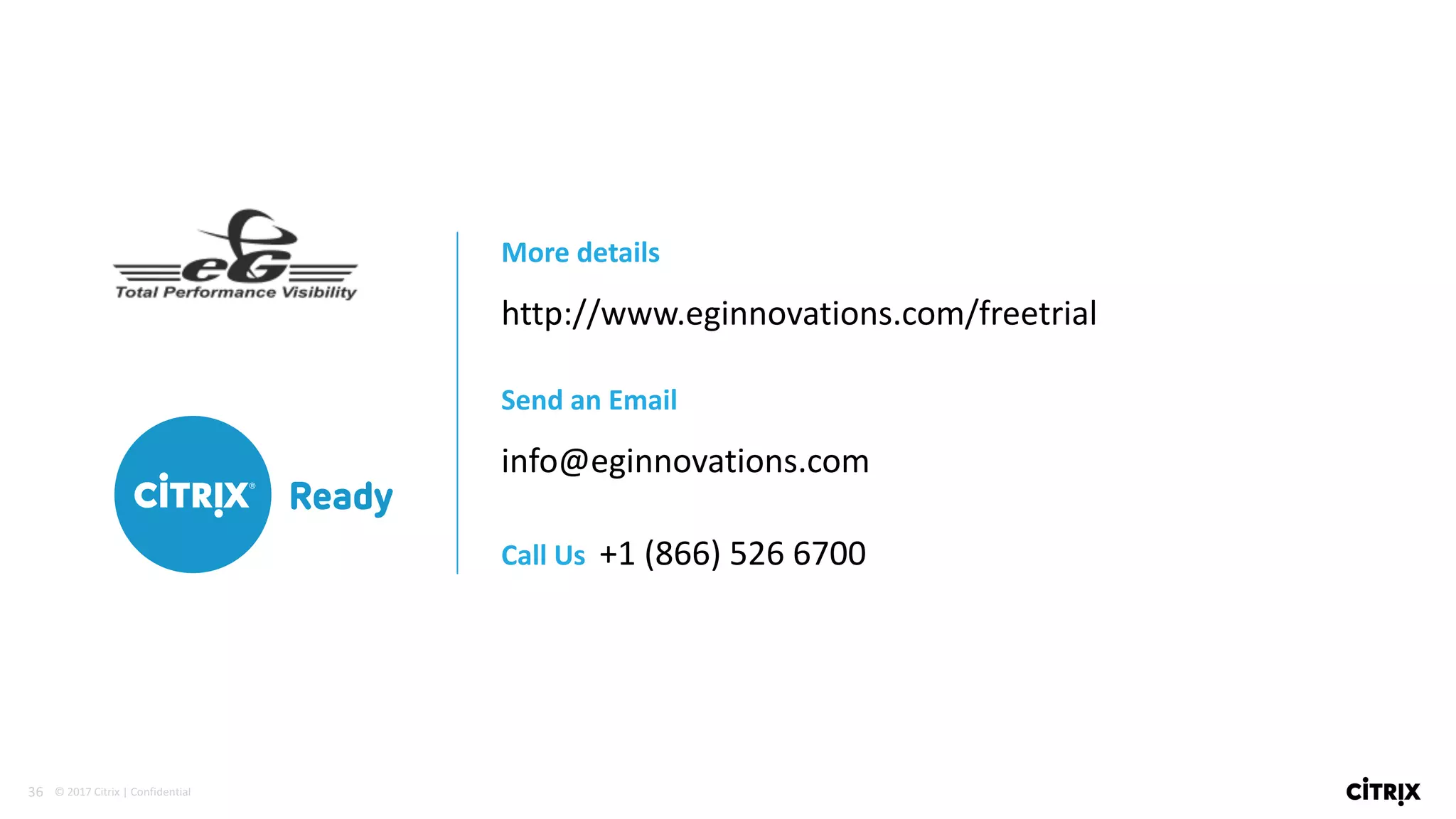 36 ©	2017	Citrix	|	Confidential	
More	details	
http://www.eginnovations.com/freetrial
Send	an	Email	
info@eginnovations.com
Call	Us		+1	(866)	526	6700
 