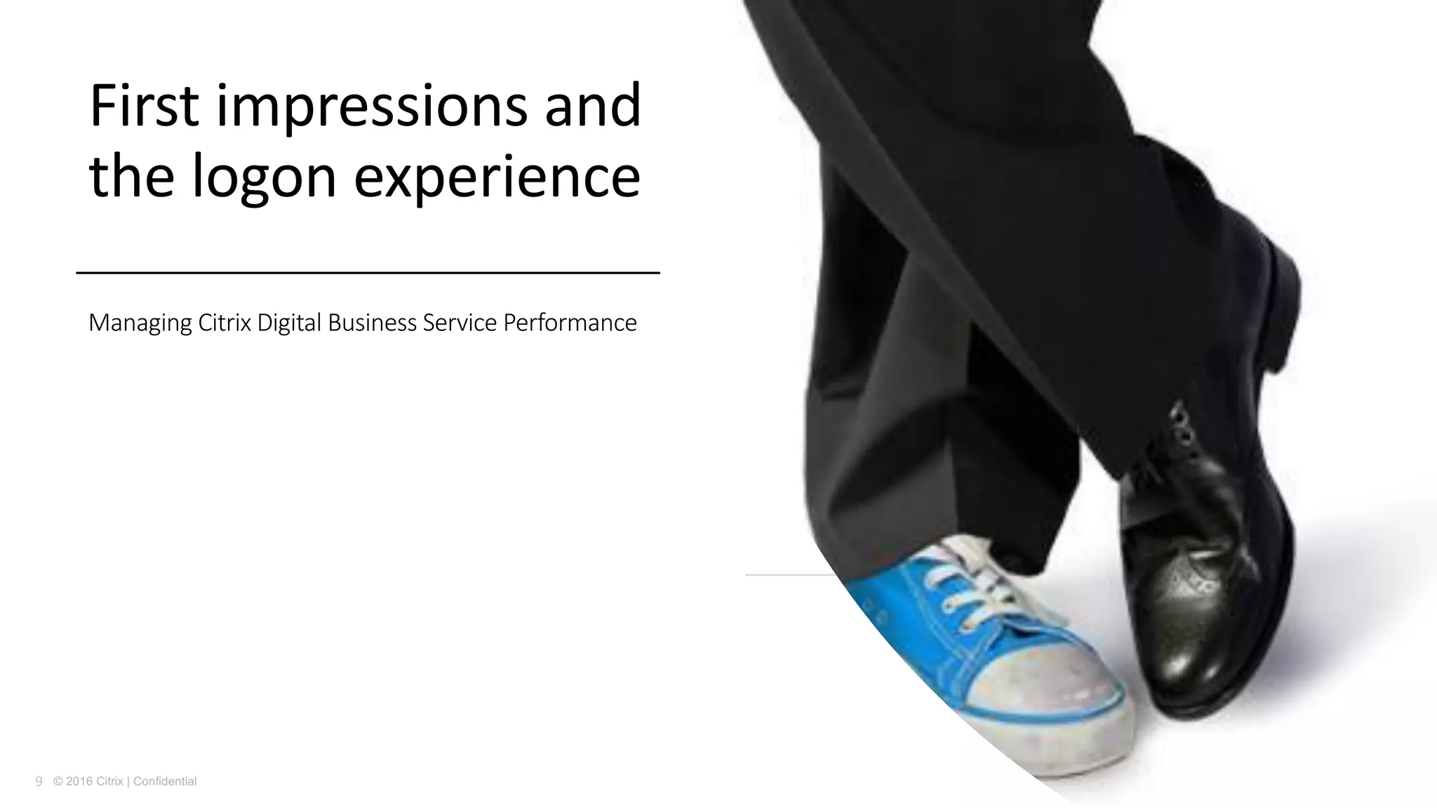 9 © 2016 Citrix | Confidential
First	impressions	and	
the	logon	experience
Managing	Citrix	Digital	Business	Service	Performance
 