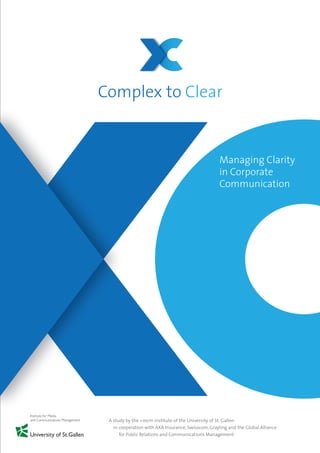 Complex to Clear 
Managing Clarity 
in Corporate 
Communication 
Martin J. Eppler 
Nicole Bischof 
A study by the =mcm institute of the University of St. Gallen 
in cooperation with AXA Insurance, Swisscom, Grayling and the Global Alliance 
for Public Relations and Communications Management 
 