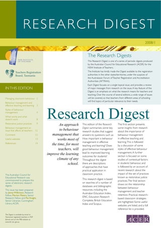 RESEARCH DIGEST
                                                                                                                                      2008/1      1
                                                                         The Research Digests
                                                                         This Research Digest is one of a series of periodic digests produced
                                                                         by the Australian Council for Educational Research (ACER) for the
                                                                         NSW Institute of Teachers.

             Teachers Registration                                       The Institute has kindly made the Digest available to the registration
             Board, Tasmania                                             authorities in the other states/territories, under the auspices of
                                                                         the Australasian Forum of Teacher Registration and Accreditation
                                                                         Authorities (AFTRAA).
                                                                         Each Digest focuses on a single topical issue, and provides a review
IN THIS EDITION                                                          of major messages from research on the issue. A key feature of the
                                                                         Digest is an emphasis on what the research means for teachers and
                                                                         teaching. Over the course of several editions, a wide range of issues
Managing classroom behaviour 2                                           will be covered, so that teachers from different areas of schooling
                                                                         will ﬁnd topics of particular relevance to their needs.
Behaviour management and
effective teaching and learning         3




                                            Research Digest
Styles of behaviour
management                              4
What works and what
doesn’t work                            8
Restorative justice practices           9
                                                    An approach     This edition of the Research         The ﬁrst section presents
Behaviour management: an                                            Digest summarises some key           some insights from research
issue that affects all teachers        12            to behaviour   research studies that suggest        about the importance of
Comment                                13      management that      answers to questions such as:        behaviour management
Useful websites                        13          works most of    How important is behaviour           in effective teaching and
                                                                    management in effective              learning. This is followed
References                             14      the time, for most   teaching and learning? Does          by a discussion of some
                                                   teachers, will   good behaviour management            styles of effective behaviour
                                                                    lead to improved learning            management. A further
                                            improve the learning
                                                                    outcomes for students?               section is focused on some
                                                  climate of any    Throughout the digest                studies of contextual factors
                                                          school.   there are descriptions               in students’ behaviour, and
                                                                    of approaches that have              is followed by an account of
                                                                    practical application in             recent research about the
The Australian Council for                                          classroom practice.                  impact of the set of practices
Educational Research was                                                                                 known as restorative justice
commissioned to prepare this                                        This research digest is based
                                                                                                         practices. The ﬁnal section
series of electronic research                                       on searches of a number of
                                                                                                         draws on the relationship
digests.                                                            databases and bibliographic
                                                                                                         between behaviour
This issue has been prepared                                        resources, including the
by Jenny Wilkinson, Research
                                                                                                         management and teacher
                                                                    Australian Education Index,
Fellow, Marion Meiers, Senior                                                                            retention. Practical, research-
Research Fellow and Pat Knight,                                     ERIC, Education Research
                                                                                                         based classroom strategies
Senior Librarian, Cunningham                                        Complete, British Education
                                                                                                         are highlighted. Some useful
Library, ACER.                                                      Index and Scopus.
                                                                                                         websites are listed, and a full
                                                                                                         reference list is provided.

The Digest is available by email to
Tasmanian registered teachers in PDF
format and on the TRB website at:
www.trb. tas. gov.au
 