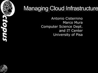 Managing Cloud Infrastructure Antonio Cisternino Marco Mura Computer Science Dept. and IT Center University of Pisa 