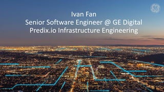 Ivan Fan
Senior Software Engineer @ GE Digital
Predix.io Infrastructure Engineering
 