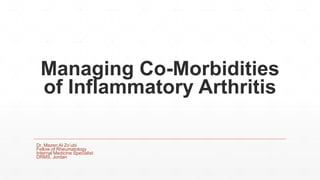 Managing Co-Morbidities
of Inflammatory Arthritis
Dr. Mazen Al Zo’ubi
Fellow of Rheumatology
Internal Medicine Specialist
DRMS, Jordan
 