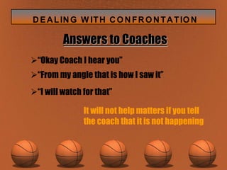 If you make a face,raise your hands in defense or scowl, you’ve probably lost them already. Watch how you talk with your hands and don’t let a coach use his  hands to talk to you.