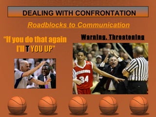 Roadblocks to Communication Warning, Threatening “ If you do that again  I’ll  T  YOU UP ” 