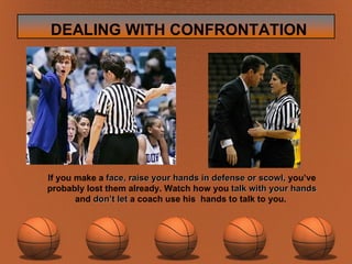 If you make a  face,   raise your hands in defense or scowl,  you’ve probably lost them already. Watch how you  talk with your hands  and  don’t let  a coach use his  hands to talk to you.   