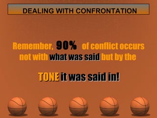 Remember,  90%   of conflict occurs not with  what was said  but by the  TONE  it was said in! DEALING WITH CONFRONTATION 