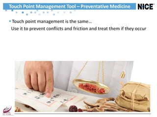 Touch Point Management Tool – Preventative Medicine

 Touch point management is the same…
 Use it to prevent conflicts and friction and treat them if they occur
 